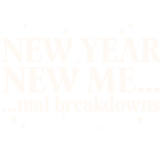 New Year New Me... ntal Breakdowns - White Text